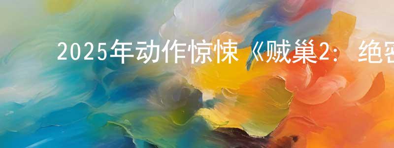 陈贝贝的动漫综艺大全,2025年动作惊悚《贼巢2:绝密战境》BD中英双字迅雷下载_电影天堂